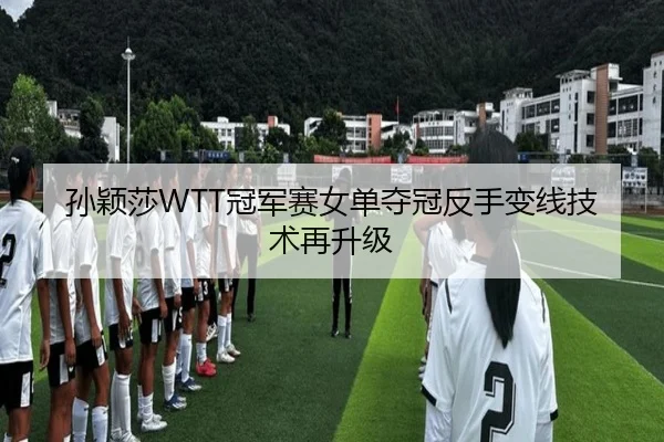 孙颖莎WTT冠军赛女单夺冠反手变线技术再升级