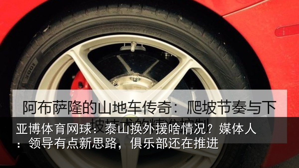 亚博体育网球:泰山换外援啥情况?媒体人:领导相关情况