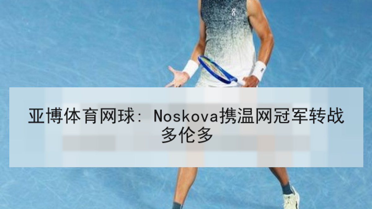 亚博体育网球: Noskova携温网冠军转战多伦多 亚博体育网球: Noskova携温网冠军转战多伦多