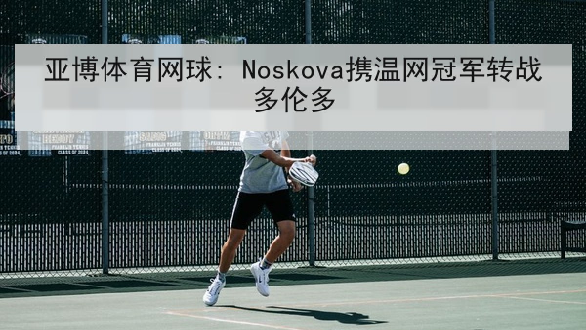 亚博体育网球: Noskova携温网冠军转战多伦多