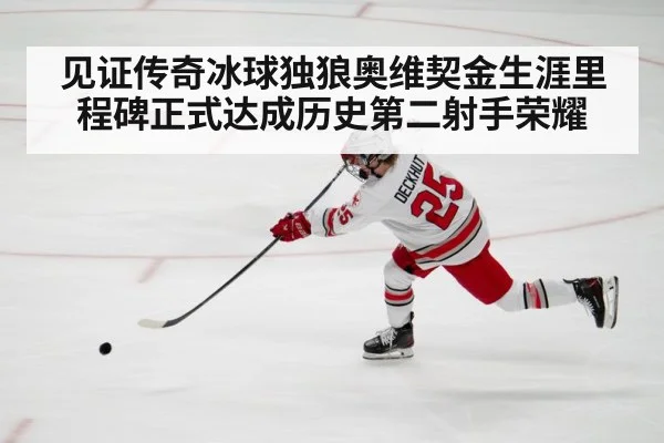 见证传奇冰球独狼奥维契金生涯里程碑正式达成历史第二射手荣耀