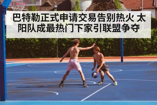 巴特勒正式申请交易告别热火 太阳队成最热门下家引联盟争夺