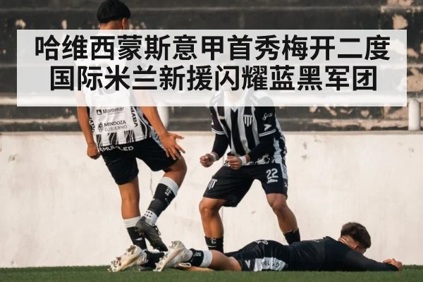 哈维西蒙斯意甲首秀梅开二度国际米兰新援闪耀蓝黑军团