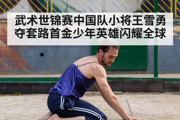 武术世锦赛中国队小将王雪勇夺套路首金少年英雄闪耀全球