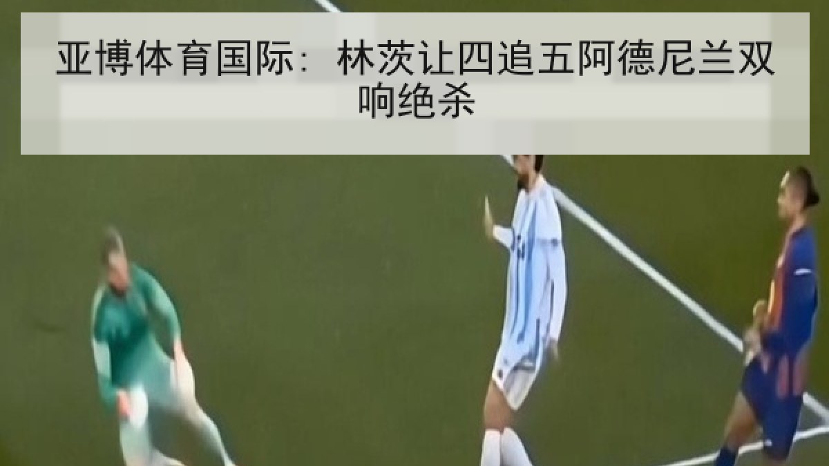 亚博体育国际: 林茨让四追五阿德尼兰双响绝杀