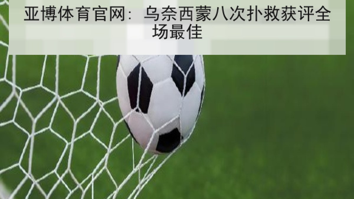 亚博体育官网: 乌奈西蒙八次扑救获评全场最佳