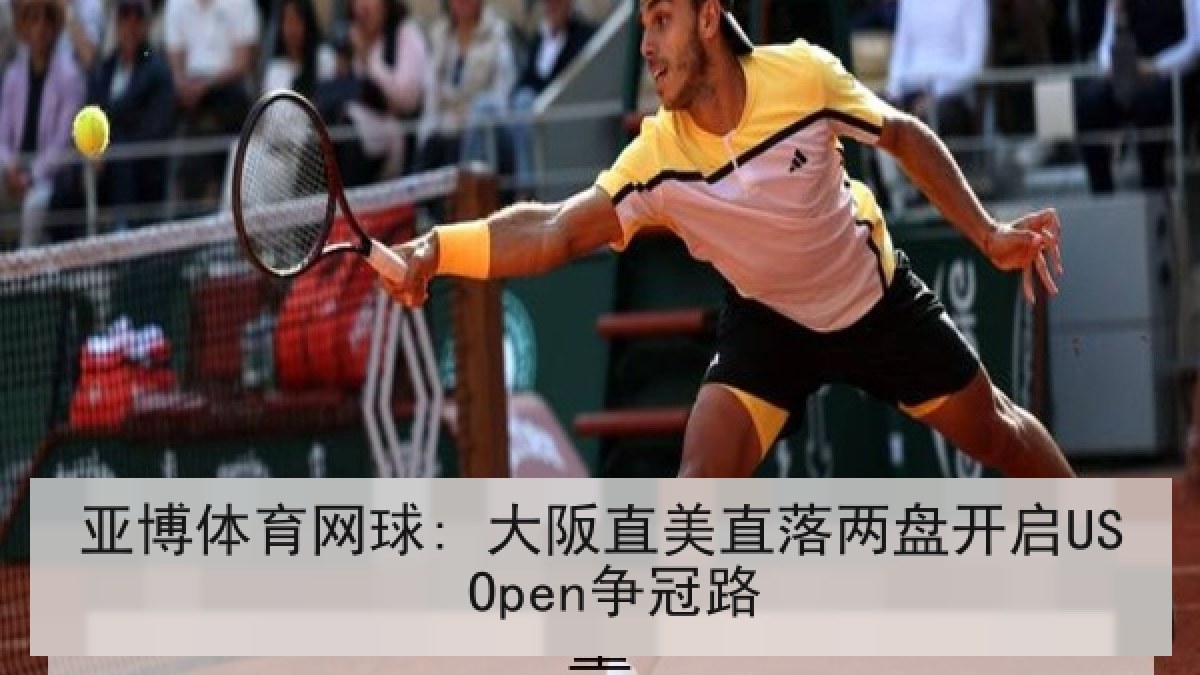 亚博体育网球: 大阪直美直落两盘开启US Open争冠路