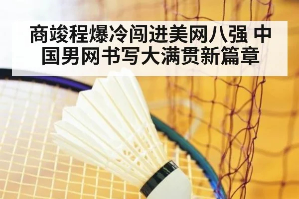 商竣程爆冷闯进美网八强 中国男网书写大满贯新篇章